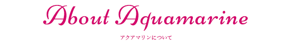 About Aquamarine アクアマリンについて